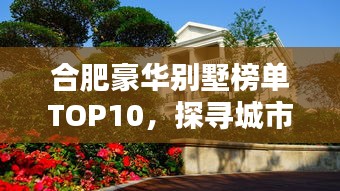 合肥豪华别墅榜单TOP10,探寻城市奢华居所的尊贵之地
