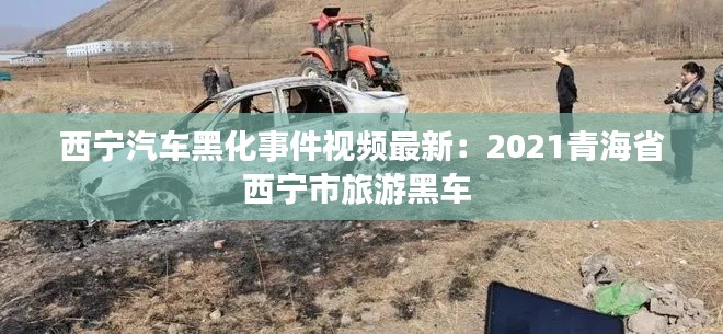 西宁汽车黑化事件视频最新:2021青海省西宁市旅游黑车