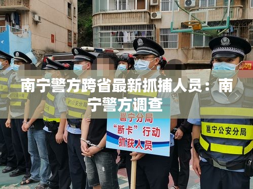 南宁警方跨省最新抓捕人员:南宁警方调查
