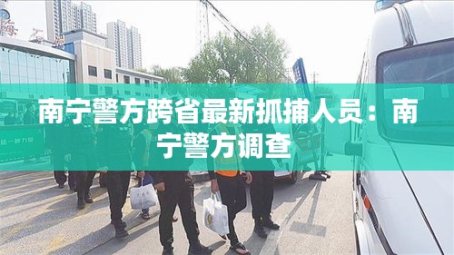 南宁警方跨省最新抓捕人员:南宁警方调查