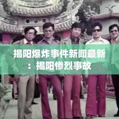 揭阳爆炸事件新闻最新:揭阳惨烈事故