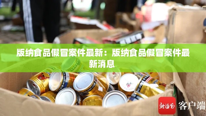 版纳食品假冒案件最新:版纳食品假冒案件最新消息