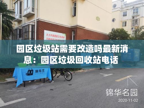 园区垃圾站需要改造吗最新消息:园区垃圾回收站电话