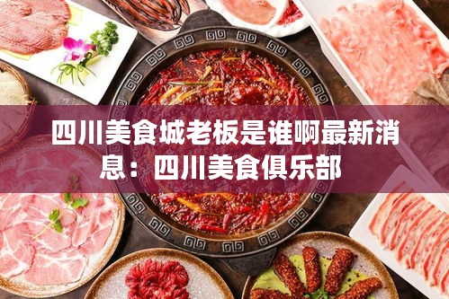 四川美食城老板是谁啊最新消息：四川美食俱乐部 