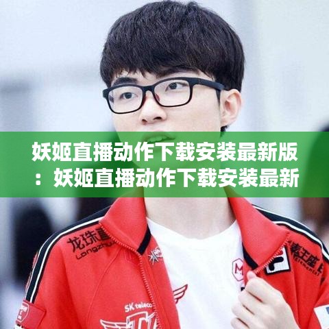 妖姬直播动作下载安装最新版:妖姬直播动作下载安装最新版本