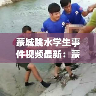 蒙城跳水学生事件视频最新:蒙城溺水事件