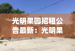 光明果园招租公告最新:光明果林村整村搬迁