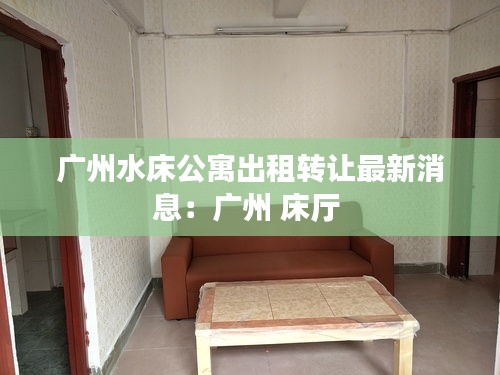 广州水床公寓出租转让最新消息:广州 床厅