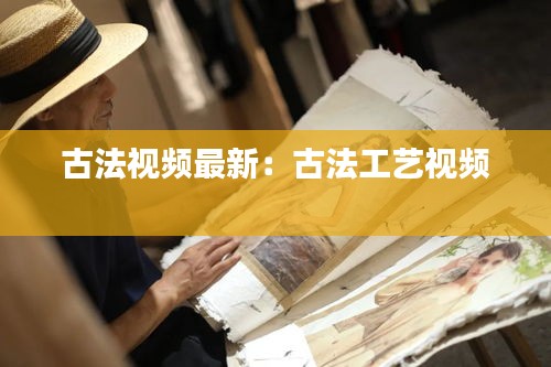 古法视频最新:古法工艺视频