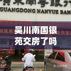 吴川南国银苑交房了吗最新消息:吴川南粤银行地址