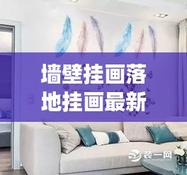 墙壁挂画落地挂画最新效果图:墙壁挂画有什么讲究