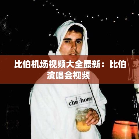比伯机场视频大全最新:比伯演唱会视频
