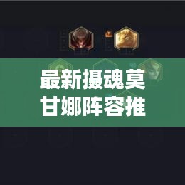 最新摄魂莫甘娜阵容推荐:摄魂莫甘娜装备