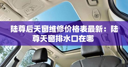 陆尊后天窗维修价格表最新:陆尊天窗排水口在哪