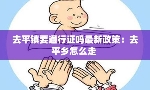 去平镇要通行证吗最新政策:去平乡怎么走
