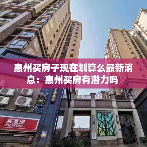 惠州买房子现在划算么最新消息:惠州买房有潜力吗