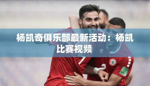杨凯奇俱乐部最新活动:杨凯比赛视频