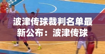 波津传球裁判名单最新公布:波津传球裁判名单最新公布时间