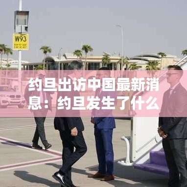 约旦出访中国最新消息:约旦发生了什么