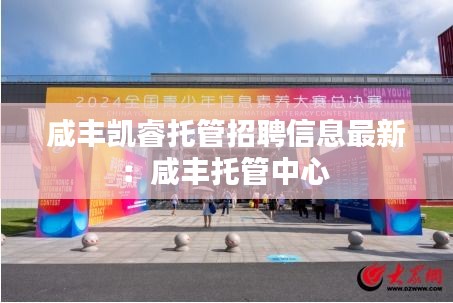 咸丰凯睿托管招聘信息最新:咸丰托管中心