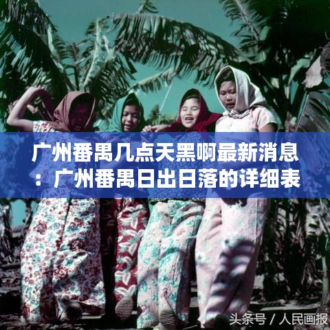 广州番禺几点天黑啊最新消息：广州番禺日出日落的详细表 