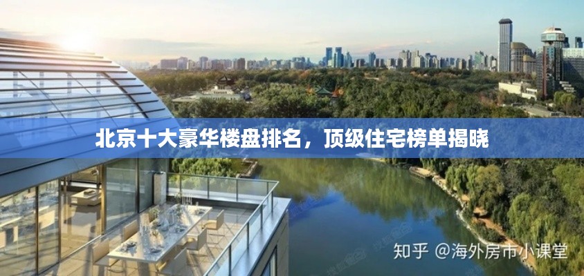 北京十大豪华楼盘排名,顶级住宅榜单揭晓