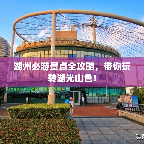 湖州必游景点全攻略,带你玩转湖光山色!