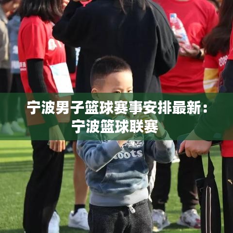 宁波男子篮球赛事安排最新:宁波篮球联赛
