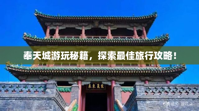 奉天城游玩秘籍,探索最佳旅行攻略!
