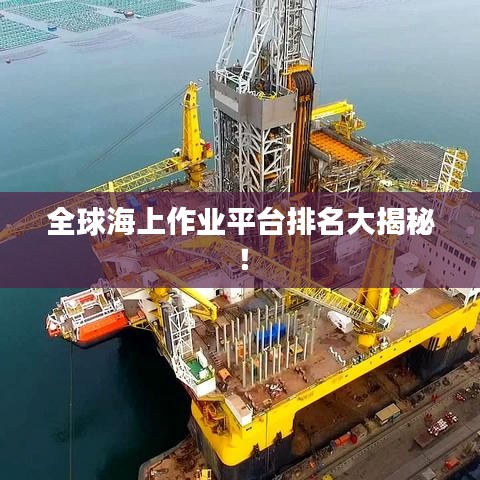 全球海上作业平台排名大揭秘!
