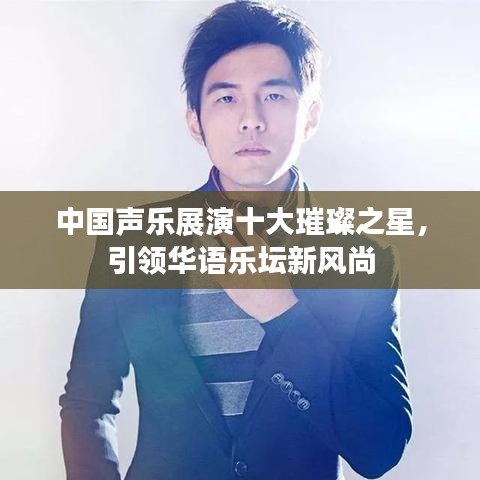 中国声乐展演十大璀璨之星,引领华语乐坛新风尚