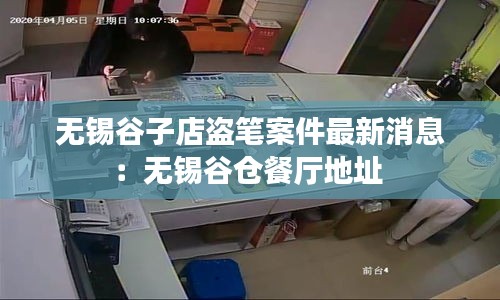 无锡谷子店盗笔案件最新消息:无锡谷仓餐厅地址