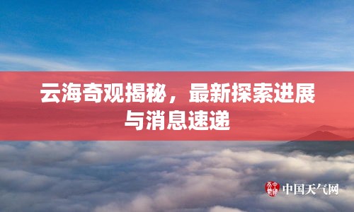 云海奇观揭秘,最新探索进展与消息速递