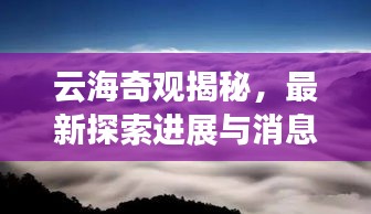 云海奇观揭秘,最新探索进展与消息速递