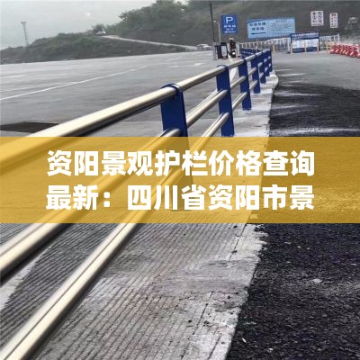 资阳景观护栏价格查询最新:四川省资阳市景区