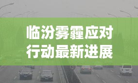临汾雾霾应对行动最新进展,全力抗击空气污染,守护蓝天行动启动!