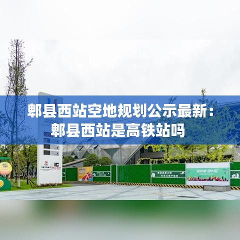 郫县西站空地规划公示最新:郫县西站是高铁站吗