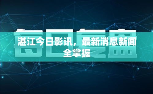 湛江今日影讯,最新消息新闻全掌握