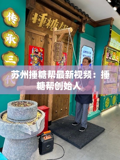 苏州捶糖帮最新视频:捶糖帮创始人