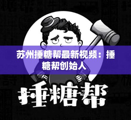 苏州捶糖帮最新视频:捶糖帮创始人