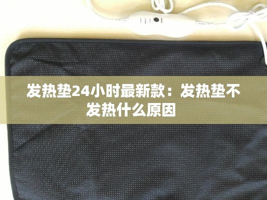 发热垫24小时最新款:发热垫不发热什么原因