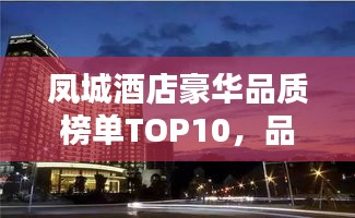 凤城酒店豪华品质榜单TOP10,品质与舒适的极致融合