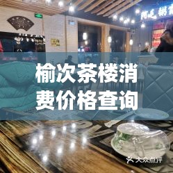 榆次茶楼消费价格查询最新:榆次今日茶饭事