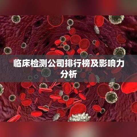 临床检测公司排行榜及影响力分析
