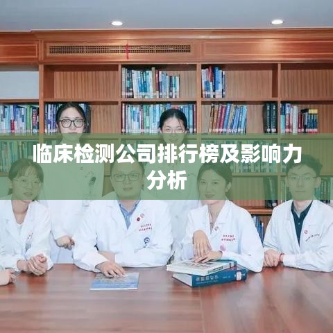 临床检测公司排行榜及影响力分析