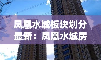 凤凰水城板块划分最新:凤凰水城房价