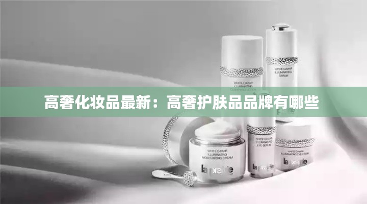 高奢化妆品最新:高奢护肤品品牌有哪些