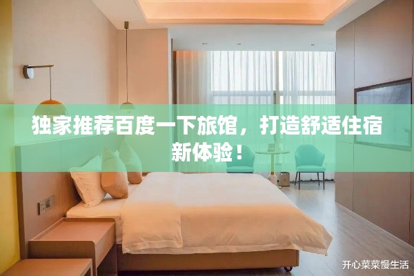 独家推荐百度一下旅馆,打造舒适住宿新体验!