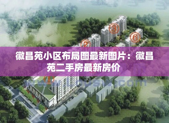 徽昌苑小区布局图最新图片:徽昌苑二手房最新房价