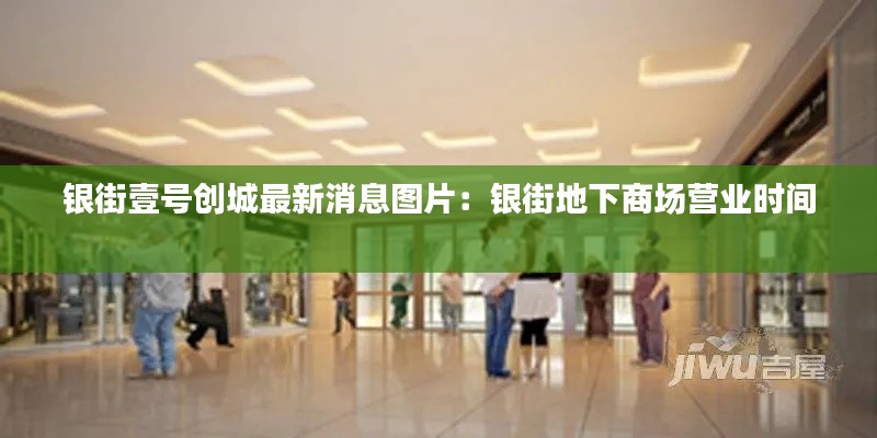 银街壹号创城最新消息图片:银街地下商场营业时间
